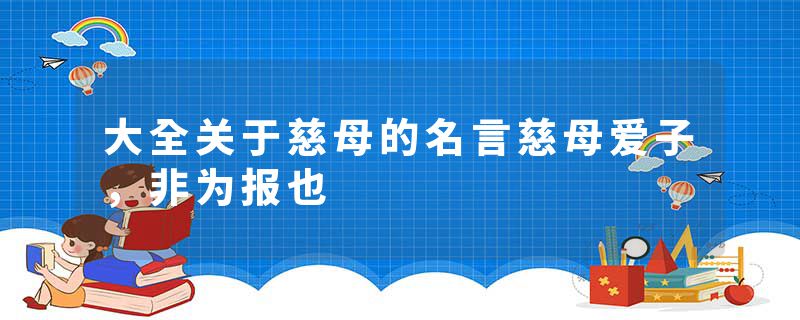 大全关于慈母的名言慈母爱子,非为报也