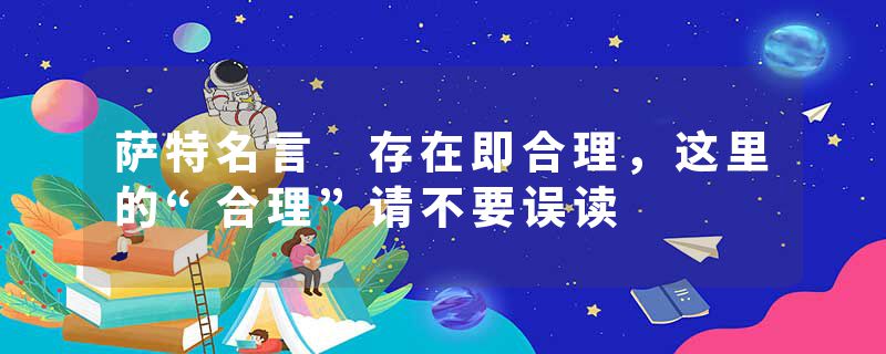 萨特名言 存在即合理，这里的“合理”请不要误读