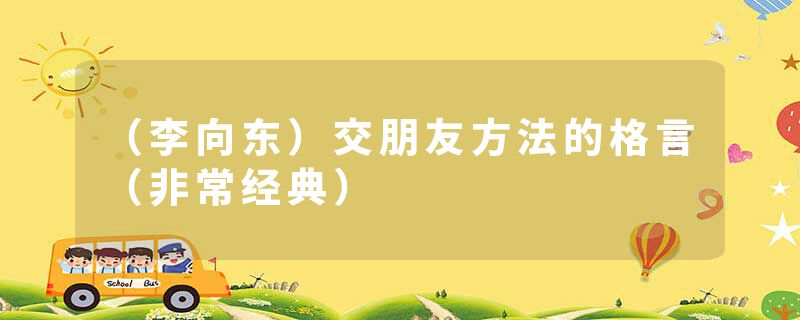 （李向东）交朋友方法的格言（非常经典）