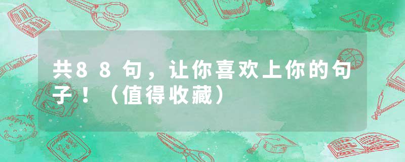 共88句，让你喜欢上你的句子！（值得收藏）