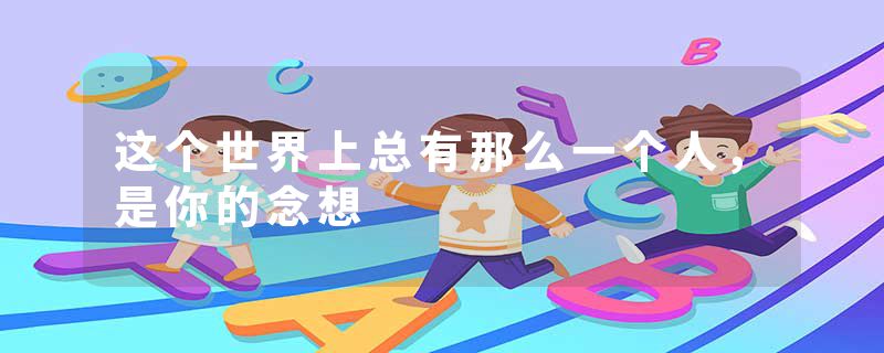 这个世界上总有那么一个人,是你的念想