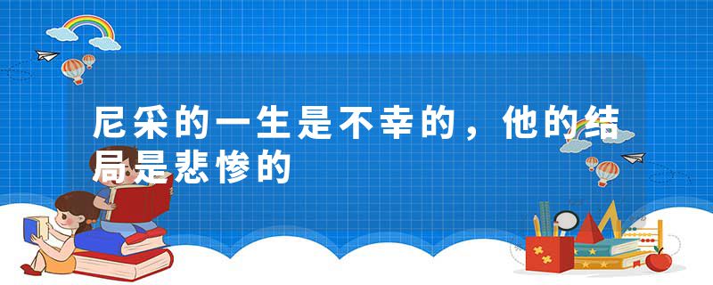 尼采的一生是不幸的，他的结局是悲惨的