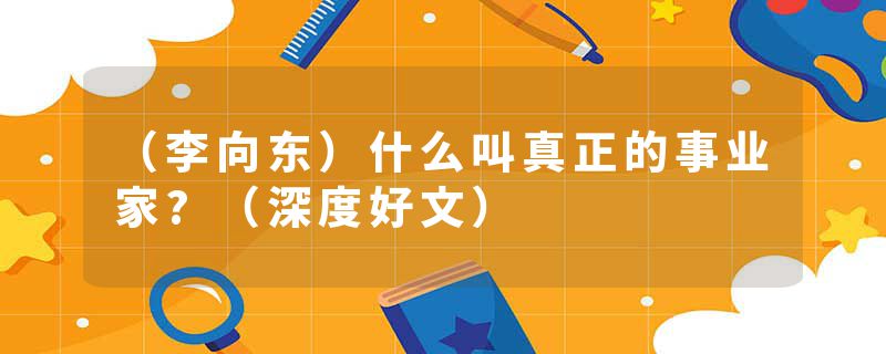 （李向东）什么叫真正的事业家?（深度好文）