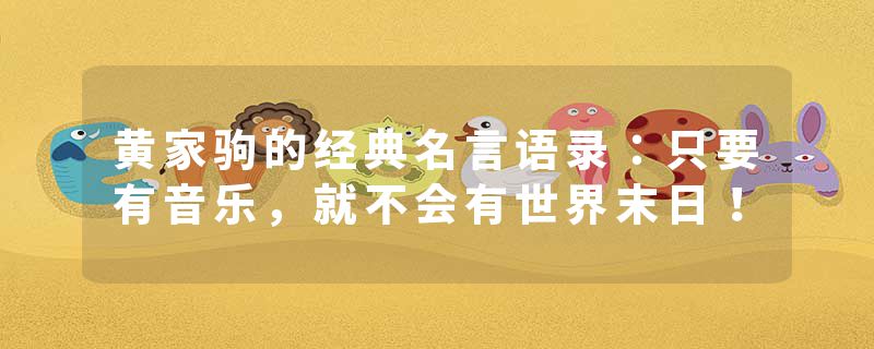 黄家驹的经典名言语录：只要有音乐，就不会有世界末日！
