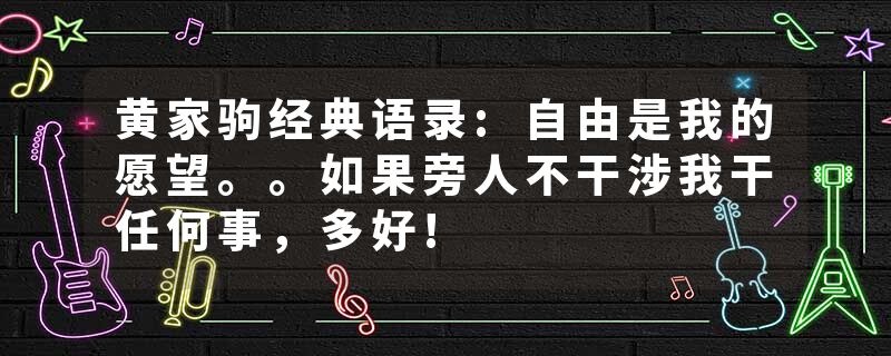 黄家驹经典语录:自由是我的愿望。。如果旁人不干涉我干任何事,多好!
