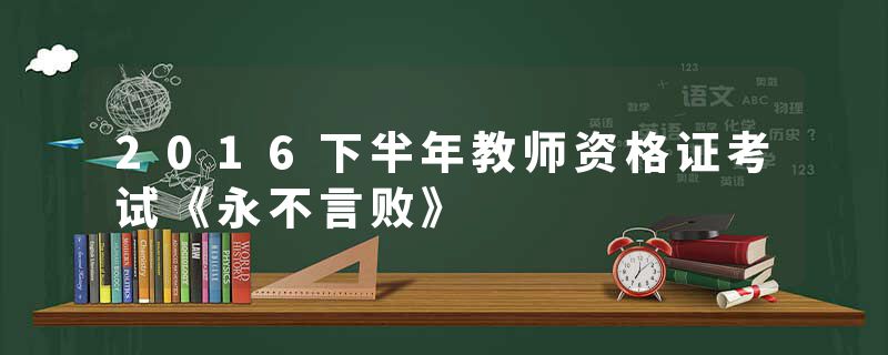 2016下半年教师资格证考试《永不言败》