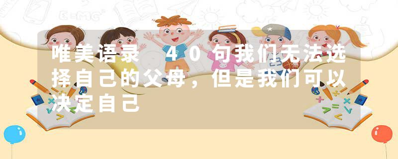 唯美语录 40句我们无法选择自己的父母，但是我们可以决定自己