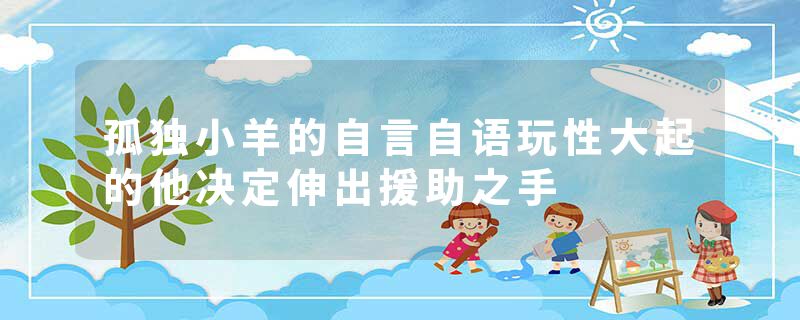 孤独小羊的自言自语玩性大起的他决定伸出援助之手