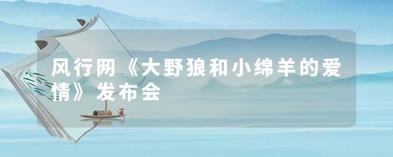 风行网《大野狼和小绵羊的爱情》发布会