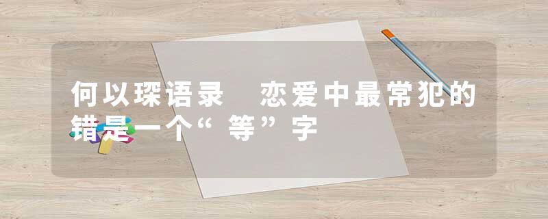 何以琛语录 恋爱中最常犯的错是一个“等”字