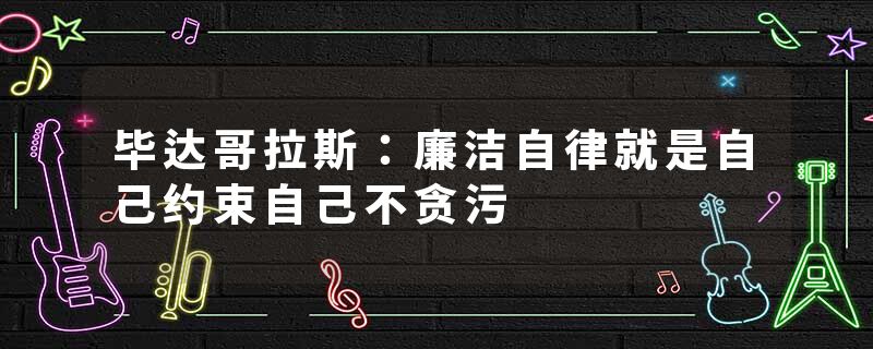 毕达哥拉斯：廉洁自律就是自己约束自己不贪污