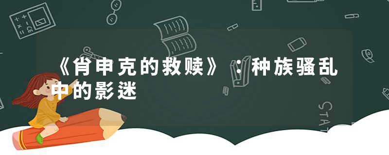 《肖申克的救赎》：种族骚乱中的影迷