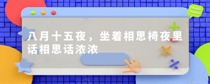 八月十五夜，坐着相思椅夜里话相思话浓浓
