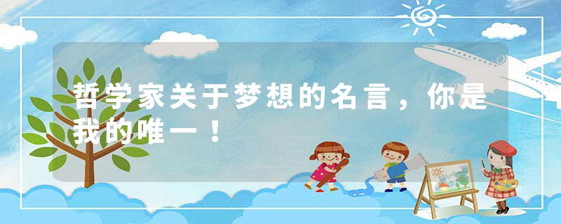 哲学家关于梦想的名言，你是我的唯一！