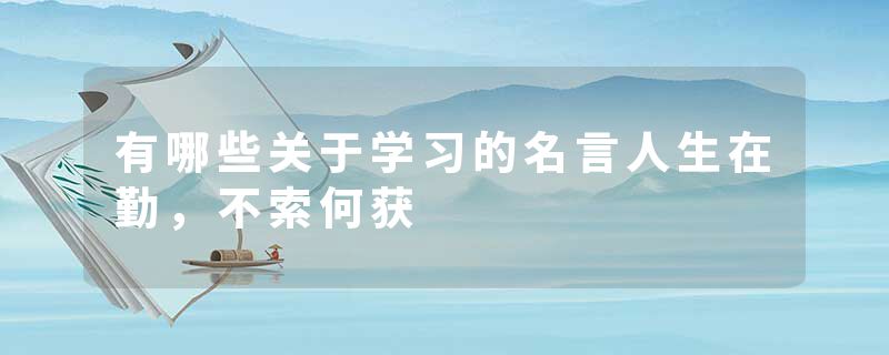 有哪些关于学习的名言人生在勤，不索何获