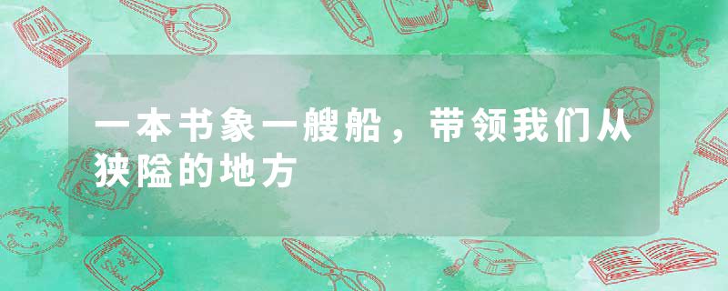 一本书象一艘船，带领我们从狭隘的地方
