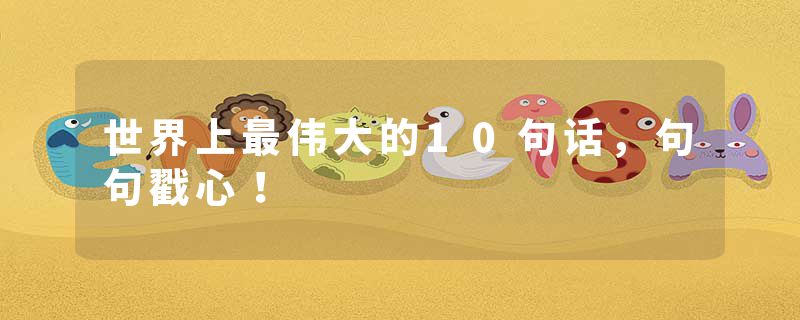 世界上最伟大的10句话，句句戳心！