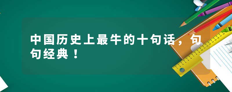 中国历史上最牛的十句话，句句经典！