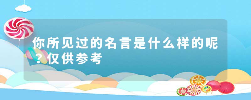 你所见过的名言是什么样的呢？仅供参考