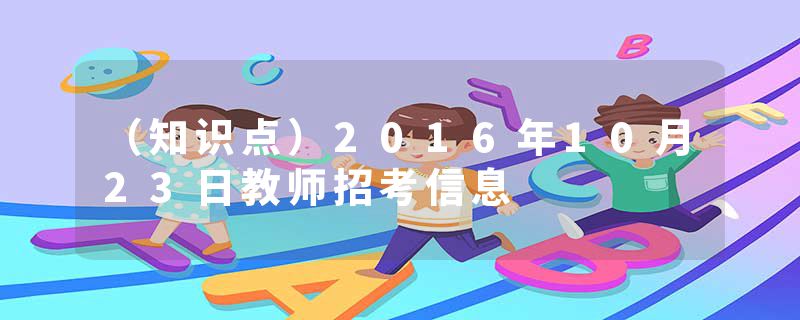 (知识点)2016年10月23日教师招考信息