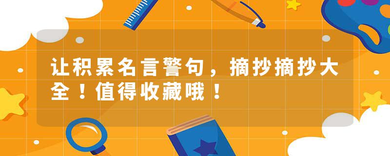 让积累名言警句,摘抄摘抄大全!值得收藏哦!