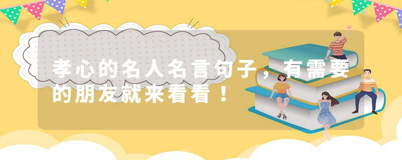 孝心的名人名言句子，有需要的朋友就来看看！