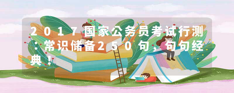 2017国家公务员考试行测：常识储备250句，句句经典！