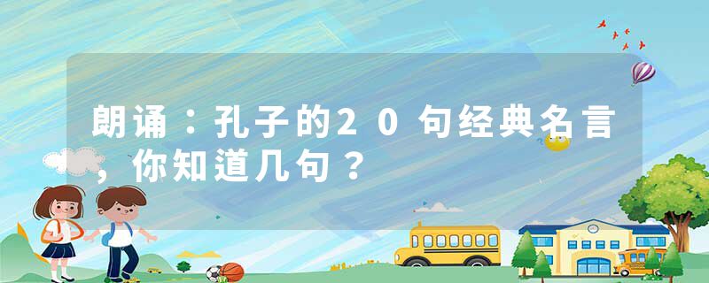 朗诵：孔子的20句经典名言，你知道几句？