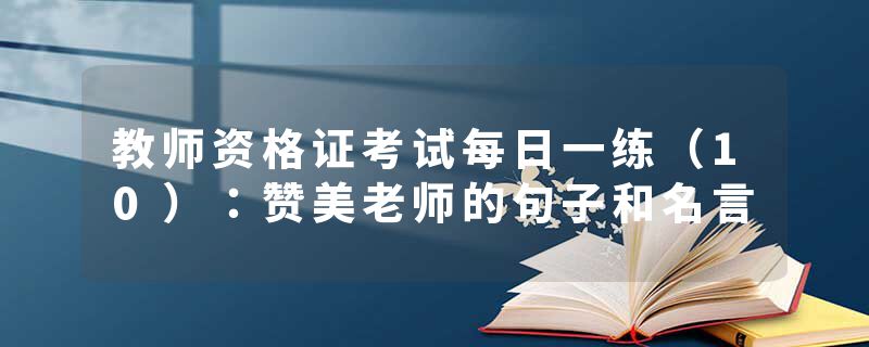 教师资格证考试每日一练（10）：赞美老师的句子和名言