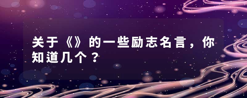 关于《》的一些励志名言,你知道几个?