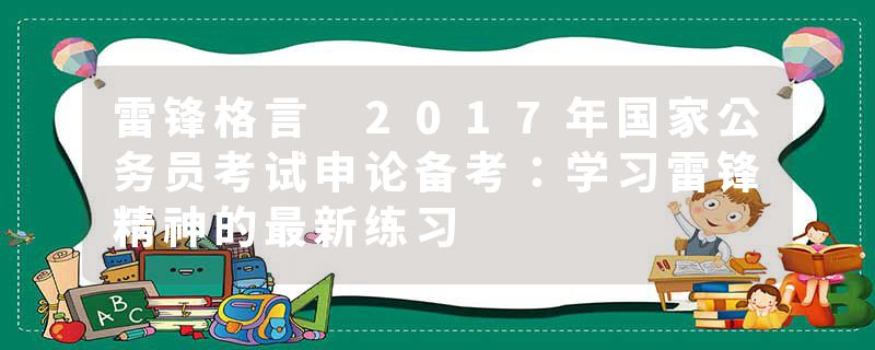 雷锋格言 2017年国家公务员考试申论备考：学习雷锋精神的最新练习