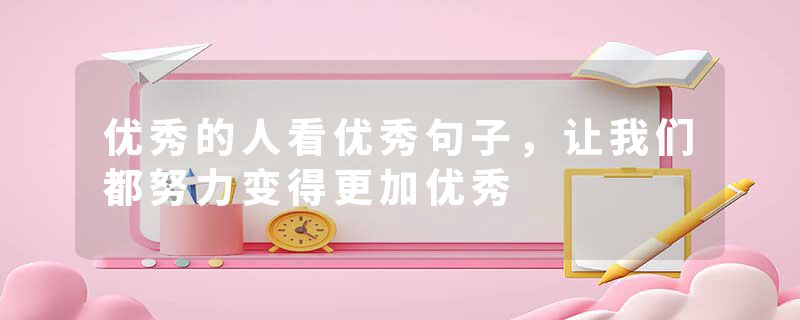 优秀的人看优秀句子，让我们都努力变得更加优秀