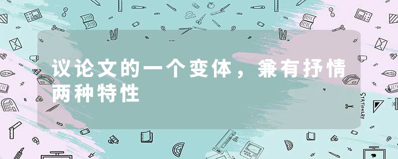 议论文的一个变体，兼有抒情两种特性