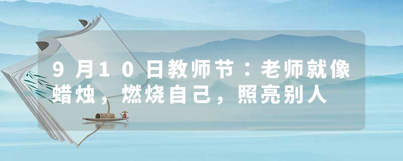 9月10日教师节：老师就像蜡烛，燃烧自己，照亮别人