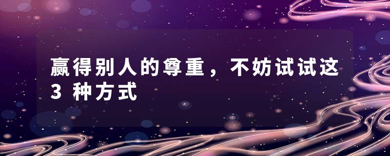 赢得别人的尊重，不妨试试这3种方式