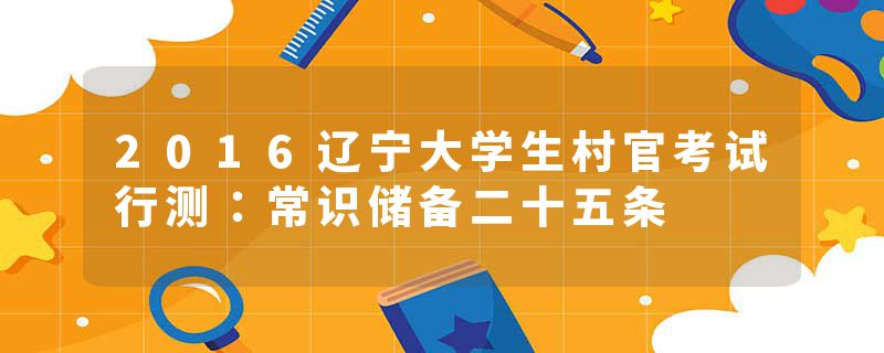2016辽宁大学生村官考试行测：常识储备二十五条