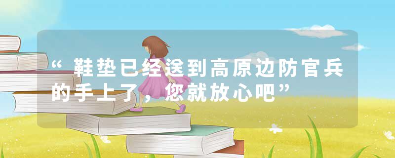 “鞋垫已经送到高原边防官兵的手上了,您就放心吧”