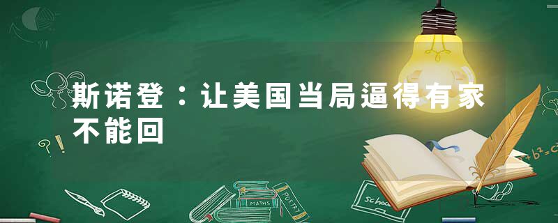 斯诺登：让美国当局逼得有家不能回