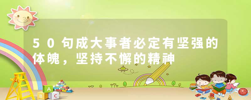 50句成大事者必定有坚强的体魄，坚持不懈的精神