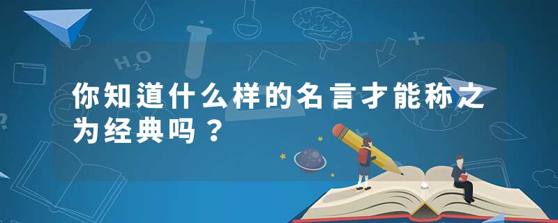 你知道什么样的名言才能称之为经典吗？