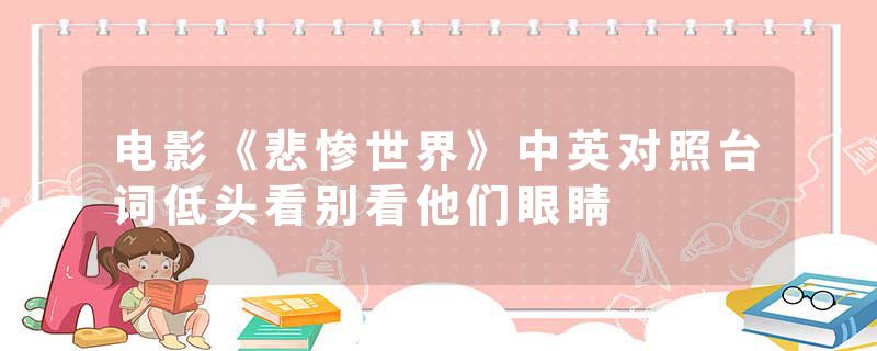 电影《悲惨世界》中英对照台词低头看别看他们眼睛