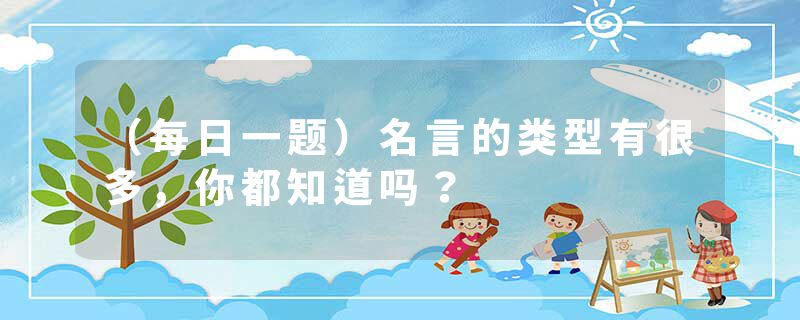 （每日一题）名言的类型有很多，你都知道吗？