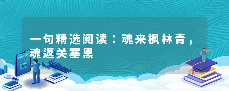 一句精选阅读:魂来枫林青,魂返关塞黑