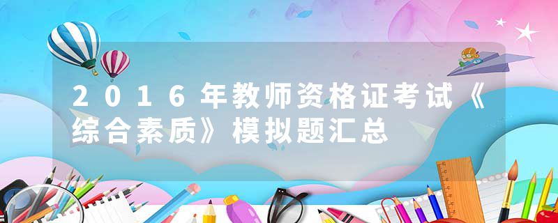 2016年教师资格证考试《综合素质》模拟题汇总