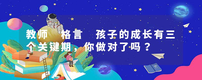 教师 格言 孩子的成长有三个关键期，你做对了吗？