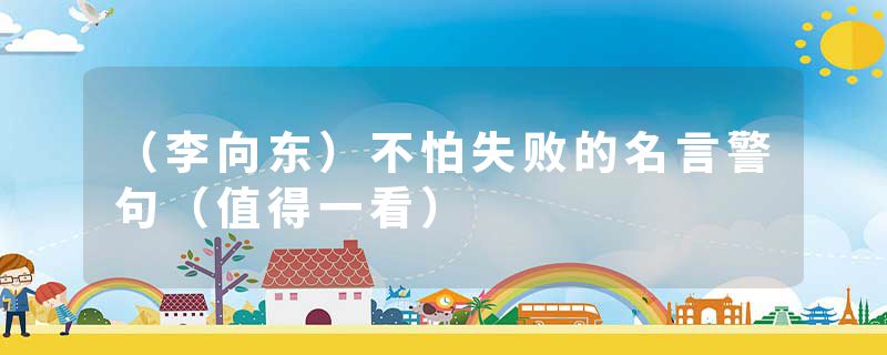 (李向东)不怕失败的名言警句(值得一看)