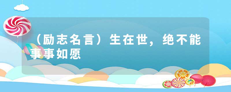 （励志名言）生在世,绝不能事事如愿