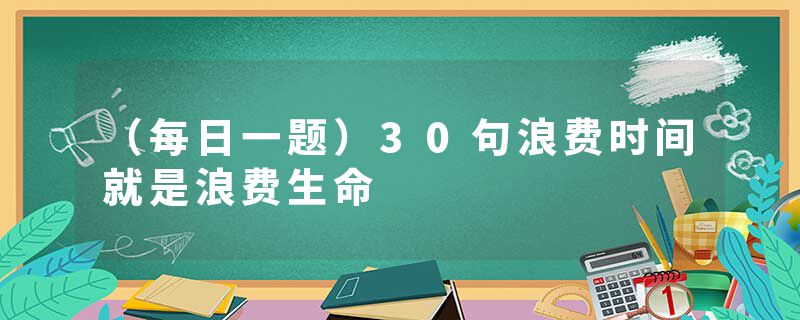 （每日一题）30句浪费时间就是浪费生命
