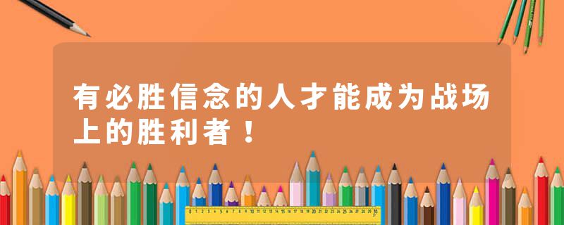 有必胜信念的人才能成为战场上的胜利者！