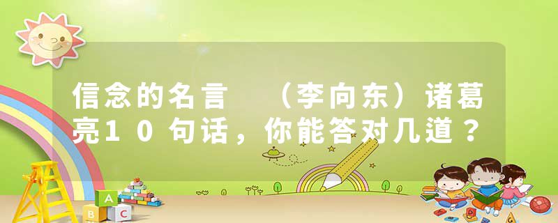 信念的名言 （李向东）诸葛亮10句话，你能答对几道？